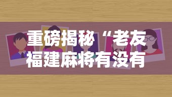 重磅揭秘“老友福建麻将有没有挂”最新辅助详细教程