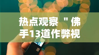 热点观察 ＂佛手13道作弊视频”详细透视辅助教程官方正版下载