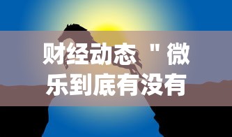 财经动态 ＂微乐到底有没有挂”(确实真的有挂)