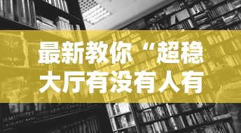 最新教你“超稳大厅有没有人有挂”开挂详细教程
