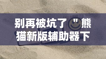 别再被坑了 ＂熊猫新版辅助器下载”掌握辅助功能必胜规则