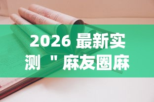 2026 最新实测 ＂麻友圈麻将有挂吗”(透视挂)辅助透视教程