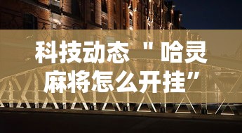 科技动态 ＂哈灵麻将怎么开挂”确实有挂