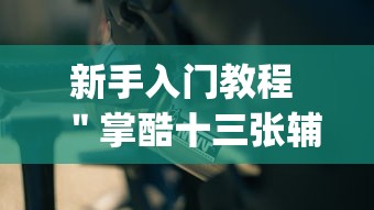新手入门教程 ＂掌酷十三张辅助神器(透视)”分享必要外挂教程