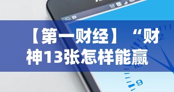 【第一财经】“财神13张怎样能赢”科技辅助神器手机版