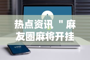热点资讯 ＂麻友圈麻将开挂	”科技辅助神器手机版教程